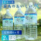 【毎月定期便】霧島のおいしい2L(1箱6本入) 　天然水 ナチュラルウォーター シリカ 中硬水全6回