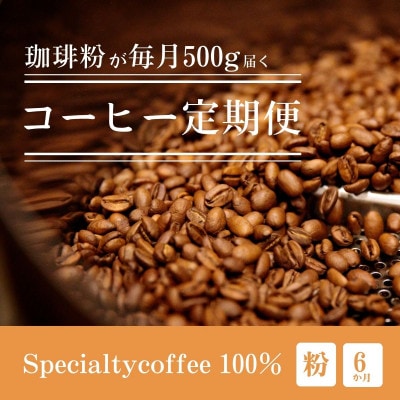 【毎月定期便】毎月違うコーヒー粉をお届け スペシャルティコーヒー 粉 500g全6回