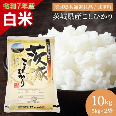 【令和7年産】茨城県産 お米 コシヒカリ 精米 10kg(5kg×2) (茨城県/城里町 の 米)