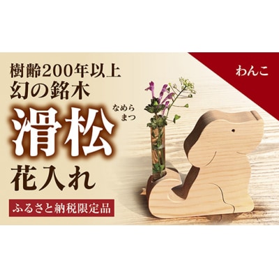 銘木「滑松」を使った花入れ【わんこ】 D122 
