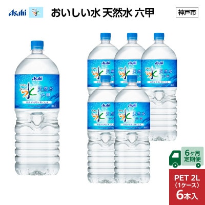 【毎月定期便】【6ヶ月】アサヒ おいしい水天然水 六甲 PET2L×6本(6本入1ケース)全6回