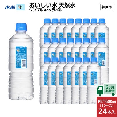 【毎月定期便】【6ヶ月】アサヒおいしい水天然水シンプルecoラベル(六甲)600ml×24本全6回