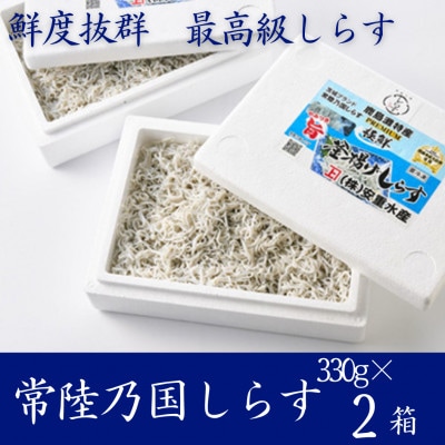 極鮮 茨城・鹿島灘 常陸乃国しらす「釜揚げしらす」 660g(330g×2箱) 冷凍便