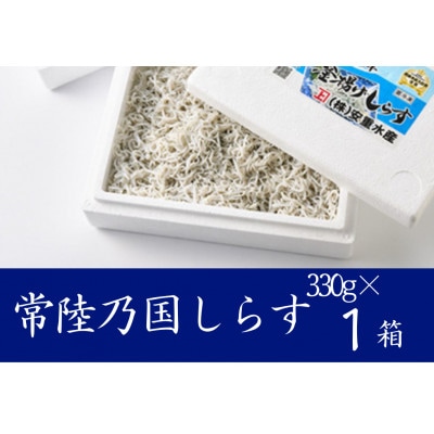 極鮮 茨城・鹿島灘 常陸乃国しらす「釜揚げしらす」 330g×1箱 冷凍便