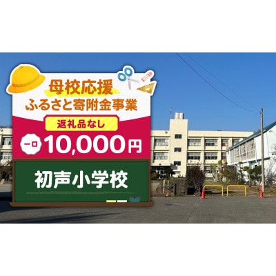 【返礼品なし】【母校応援 ふるさと寄附金事業】初声小学校(10,000円)