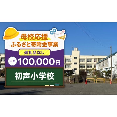 【返礼品なし】【母校応援 ふるさと寄付金事業】初声小学校(100,000円)