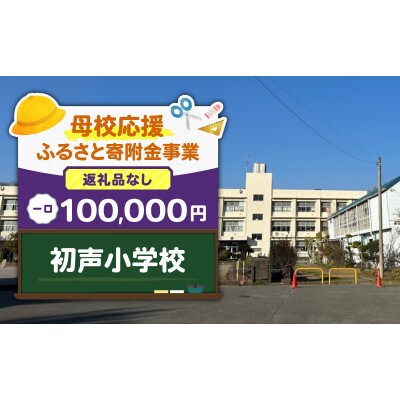 【返礼品なし】【母校応援 ふるさと寄付金事業】初声小学校(100,000円)