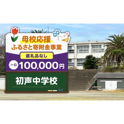 【返礼品なし】【母校応援 ふるさと寄付金事業】初声中学校(100,000円)