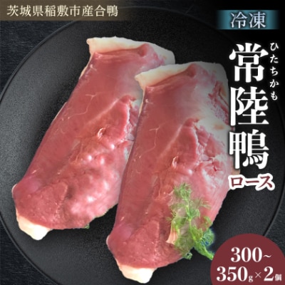 茨城県稲敷市産合鴨【常陸鴨】ロース 300～350g×2個 (冷凍)