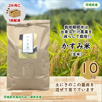 【2ヵ月毎定期便】栽培期間中出来るだけ農薬を減らしたかすみ米玄米10kg茨城県共通返礼品潮来産全6回