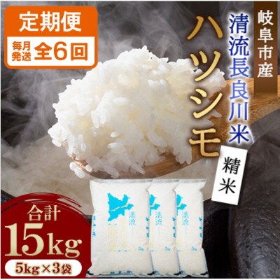 【毎月定期便】岐阜市産 ハツシモ 清流長良川米 精米 15kg(5kg×3袋)　全6回