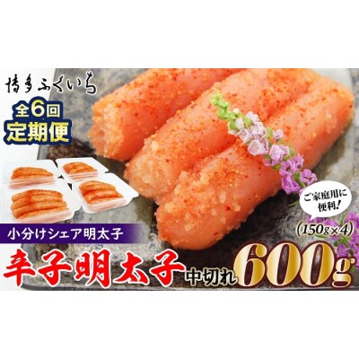 【全6回定期便】小分けシェア明太子「辛子明太子中切れ」600g(150g×4).FF001