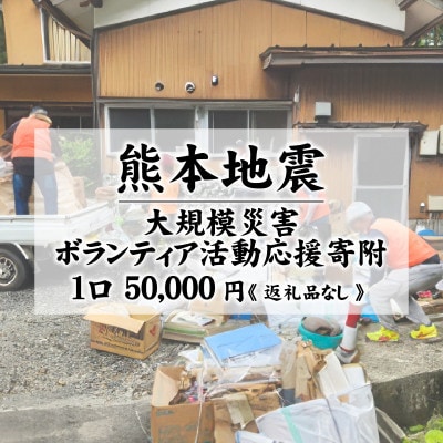 【返礼品なし】熊本地震 大規模災害ボランティア活動応援寄附 1口 50,000円