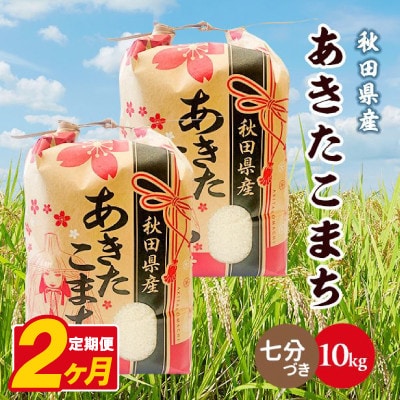 【毎月定期便】あきたこまち 10kg(5kg×2袋)【7分づき(精米)】 秋田県産全2回