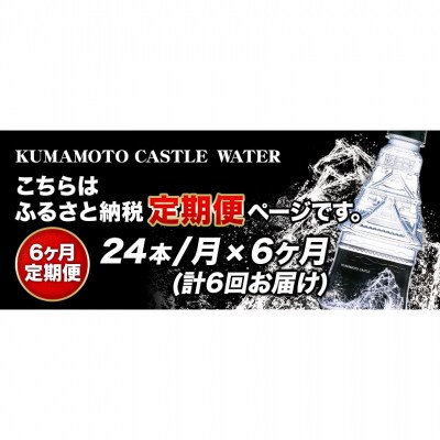 【6か月定期便】KUMAMOTO CASTLE WATER 24本《お申込み月の翌月から出荷開始》