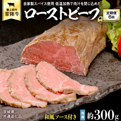 【茨城県共通返礼品】【6ヵ月定期便】常陸牛ローストビーフ 約300g ソース付 [AU116ya]