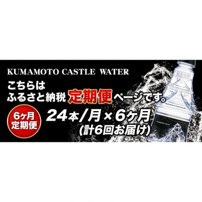【6か月定期便】KUMAMOTO CASTLE WATER 24本《お申込み月の翌月から出荷開始》