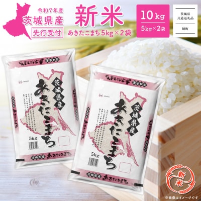 新米先行受付 R7年8月中旬-9月内発送 R7年産 あきたこまち 5kg×2袋 【茨城県共通返礼品】