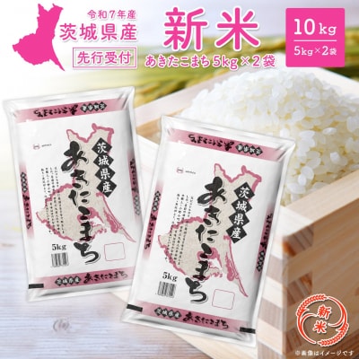 【新米先行受付】R7年産 茨城県産 あきたこまち 10kg (5kg×2袋) 8月中旬-9月内発送