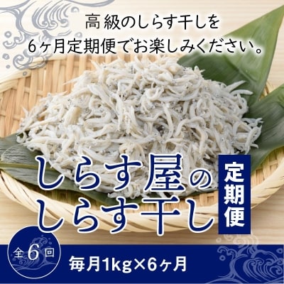 しらす屋のしらす干し　1kg×6ヶ月　定期便　H006-109