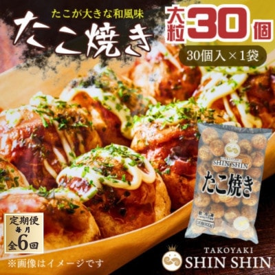 【毎月定期便】巨大たこ入りSHINSHINたこ焼き(30個入1袋)全6回