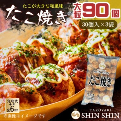 【毎月定期便】巨大たこ入りSHINSHINたこ焼き(30個入3袋)全6回