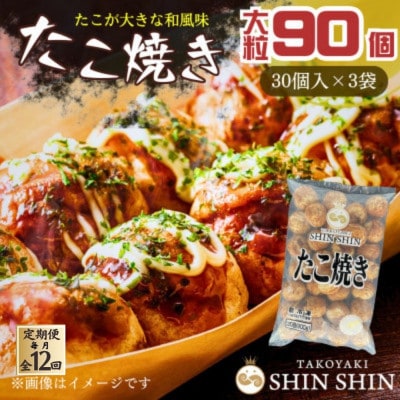【毎月定期便】巨大たこ入りSHINSHINたこ焼き(30個入3袋)全12回