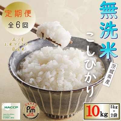 2023年2月発送開始『定期便』無洗米 茨城県産コシヒカリ10kg(5kg×2袋)全6回