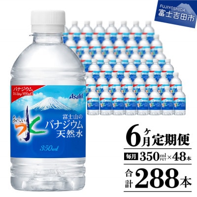 【毎月定期便】「アサヒおいしい水」富士山のバナジウム天然水350ml×2箱 計48本全6回