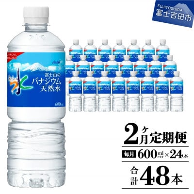 【毎月定期便】「アサヒおいしい水」富士山のバナジウム天然水 600ml×1箱(24本入り)全2回