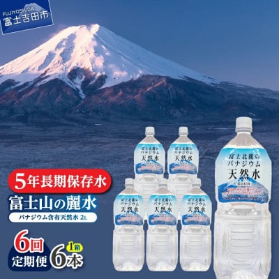 【毎月定期便】【6か月お届け】富士北麓のバナジウム天然水 2L×6本 富士山の麗水 5年保存全6回