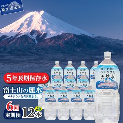 【毎月定期便】【6か月お届け】富士北麓のバナジウム天然水 2L×12本 富士山の麗水5年保存水全6回