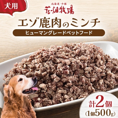 ヒューマングレードペットフード エゾ鹿肉のミンチ500g×2個(犬用おやつ)