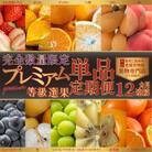 【発送月固定定期便】<完全数量限定>旬を見極め一品!プレミアム等級選果12ヶ月連続単品定期便全12回