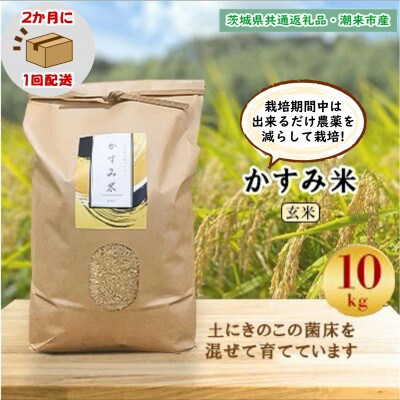【2ヵ月毎定期便】栽培期間中出来るだけ農薬を減らすかすみ米玄米10kg茨城県共通返礼品潮来市産全6回