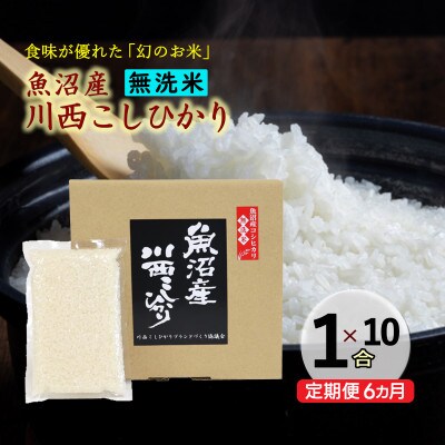【毎月定期便】【無洗米】新潟県魚沼産 川西コシヒカリ 1合(150g)×10袋全6回