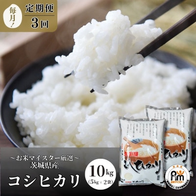 【毎月定期便】お米マイスターセレクト茨城産コシヒカリ(精米10kg)全3回