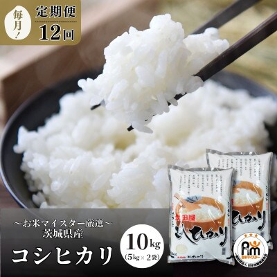 【毎月定期便】お米マイスターセレクト茨城産コシヒカリ(精米10kg)全12回