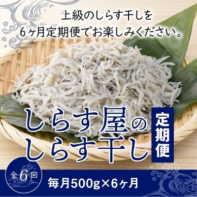 しらす屋のしらす干し　500g×6ヶ月　定期便　H006-085