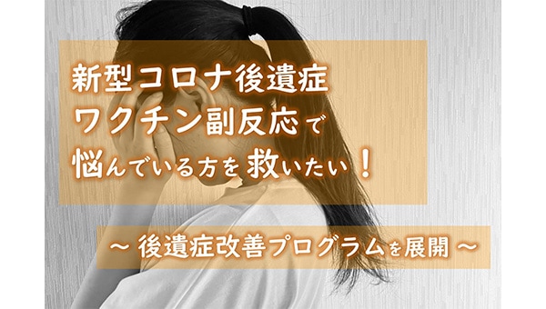 新型コロナ後遺症・ワクチン副反応で悩んでいる方を救いたい!改善プログラムを展開!