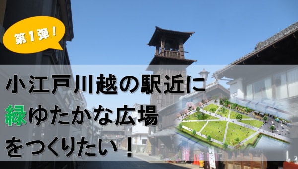 【第1弾!】小江戸川越の駅近に緑ゆたかな広場をつくりたい!