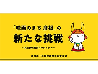 「映画のまち 彦根」の新たな挑戦～次世代映画祭プロジェクト～