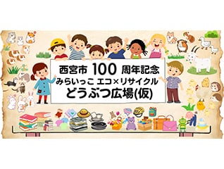 西宮市100周年記念　みらいっこ　エコ×リサイクル　どうぶつ広場(仮)